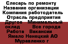 Слесарь по ремонту › Название организации ­ Компания-работодатель › Отрасль предприятия ­ Другое › Минимальный оклад ­ 1 - Все города Работа » Вакансии   . Ямало-Ненецкий АО,Муравленко г.